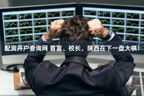 配资开户查询网 首富、校长，陕西在下一盘大棋！