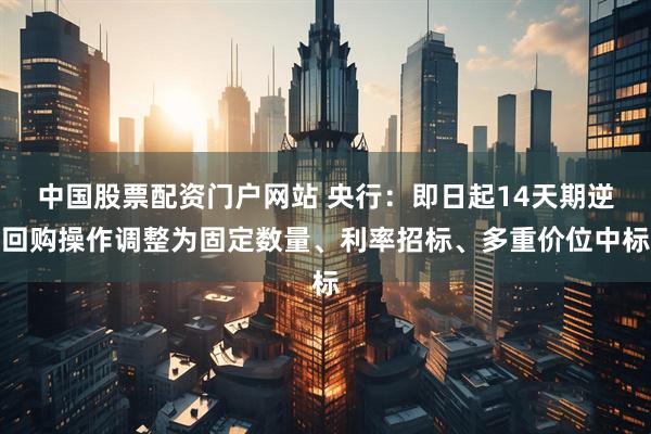 中国股票配资门户网站 央行：即日起14天期逆回购操作调整为固定数量、利率招标、多重价位中标