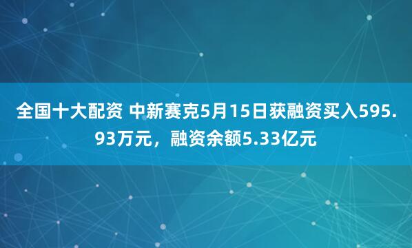 全国十大配资 中新赛克5月15日获融资买入595.93万元，融资余额5.33亿元