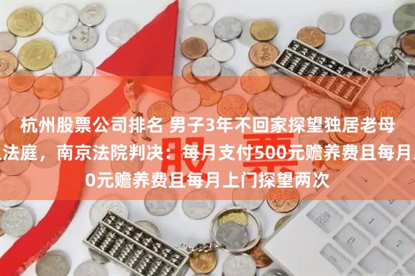 杭州股票公司排名 男子3年不回家探望独居老母，被母亲告上法庭，南京法院判决：每月支付500元赡养费且每月上门探望两次